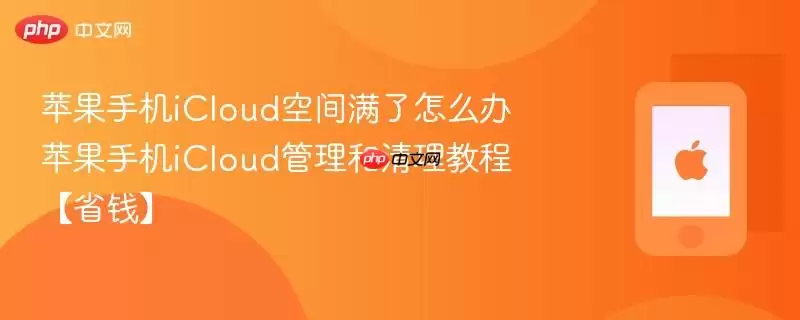 苹果手机iCloud空间满了怎么办 苹果手机iCloud清理与管理教程【省钱】