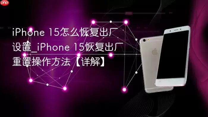 iPhone 15怎么恢复出厂设置_iPhone 15恢复出厂重置操作方法详解