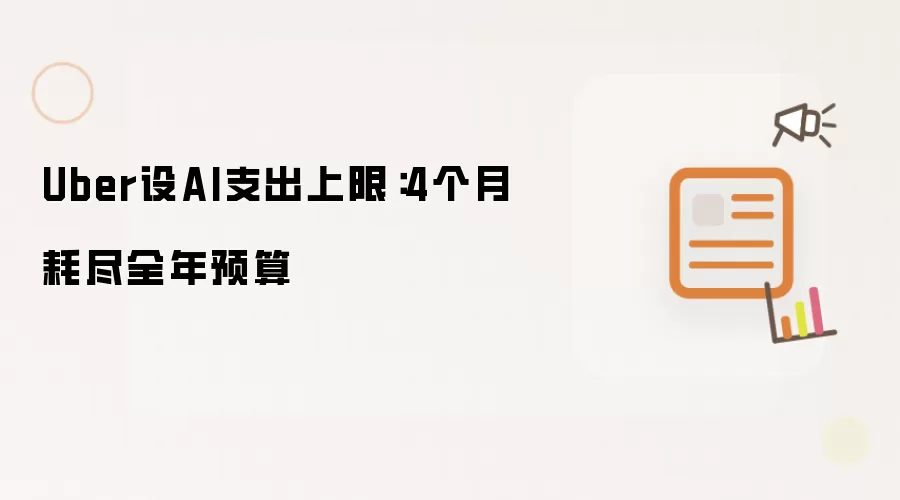 Uber为AI支出设上限：4个月花光全年预算