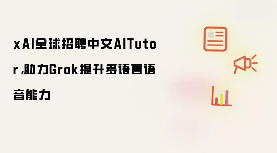 xAI全球招聘中文AITutor:助力Grok提升多语言语音能力