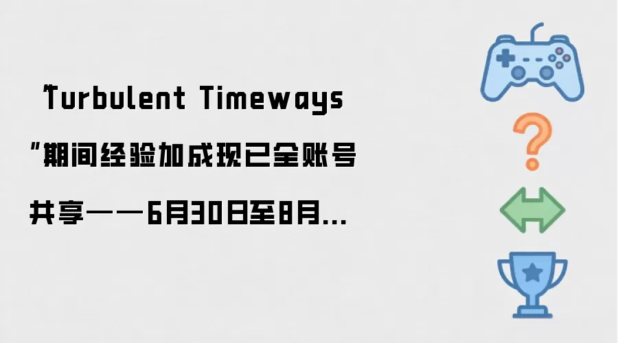 “Turbulent Timeways”活动经验加成已于全账号共享——6月30日至8月11日