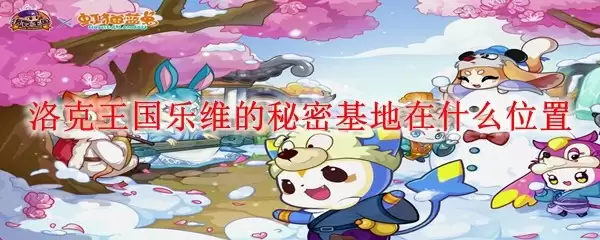 洛克王国乐维的秘密基地在哪个位置