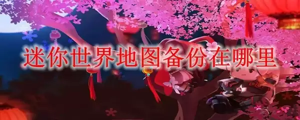 迷你世界地图备份在哪儿