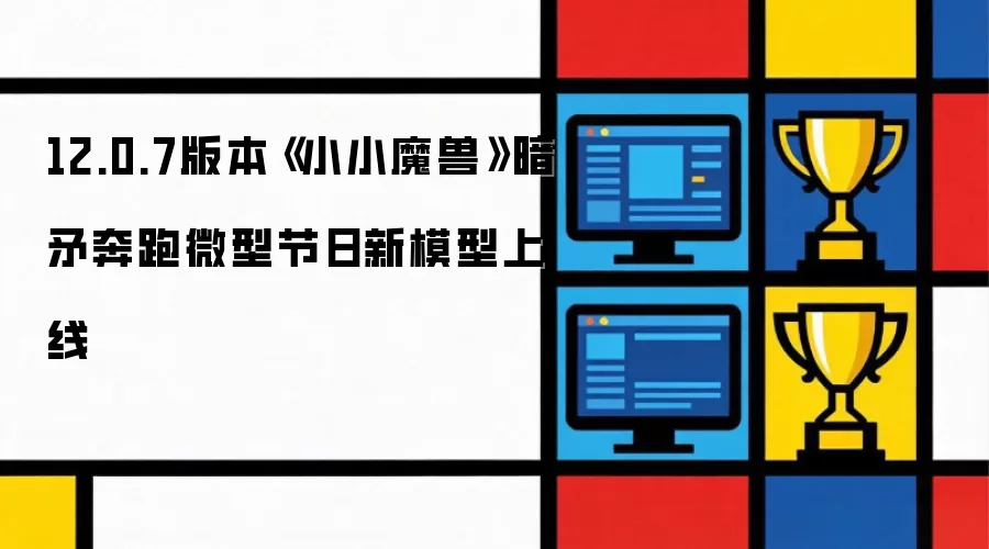 12.0.7版本《小小魔兽》暗矛奔跑微型节日新模型上线