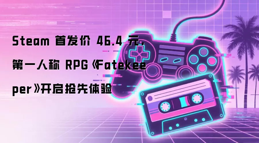 Steam 首发价 46.4 元，第一人称 RPG《Fatekeeper》开启抢先体验