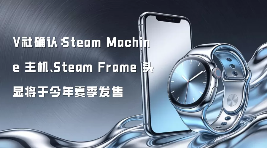 V社确认：Steam Machine 主机、Steam Frame 头显将于今年夏季发售