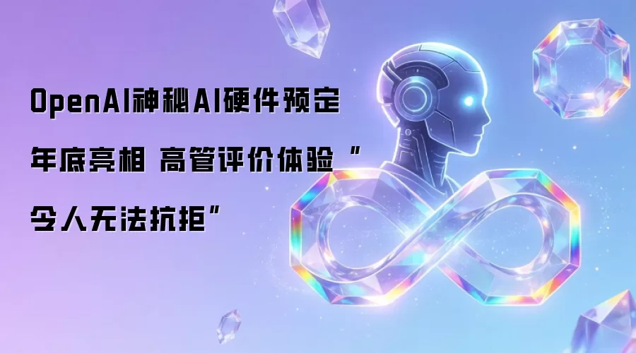 OpenAI神秘AI硬件预定年底亮相 高管评价体验“令人无法抗拒”