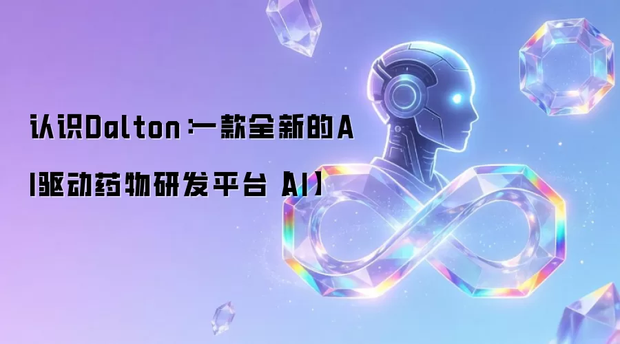 认识Dalton：一款全新的AI驱动药物研发平台【AI】