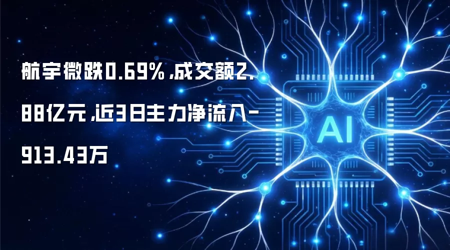 航宇微跌0.69%，成交额2.88亿元，近3日主力净流入-913.43万