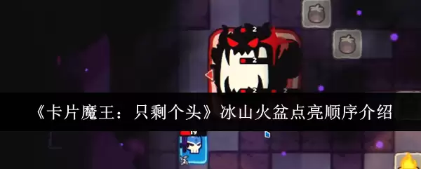 《卡片魔王：只剩个头》冰山火盆点亮顺序介绍