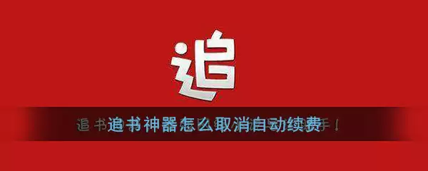 追书神器可换源免费版如何关闭自动续费 追书神器怎样取消自动续费vip