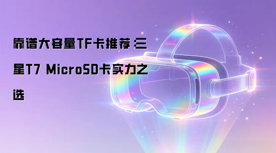 三星T7 MicroSD卡实力之选：靠谱大容量TF卡推荐