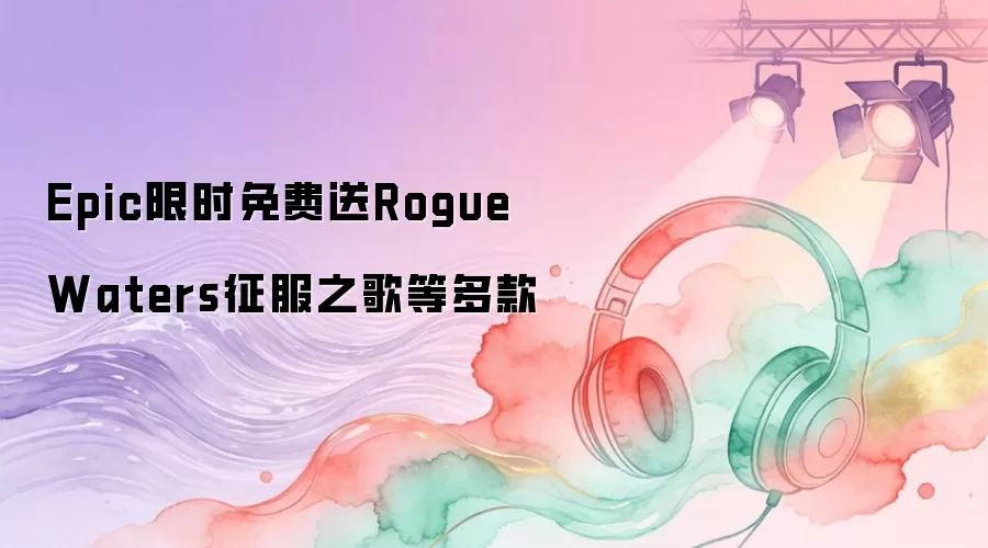 Epic限时免费赠Rogue Waters征服之歌等多款