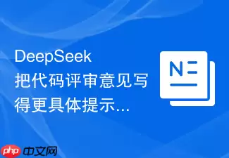 DeepSeek把代码评审意见写得更具体：提示词怎么避免内容太空