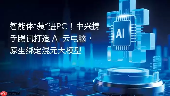 智能体装进PC！中兴携手腾讯打造_AI_云电脑：原生绑定混元大模型