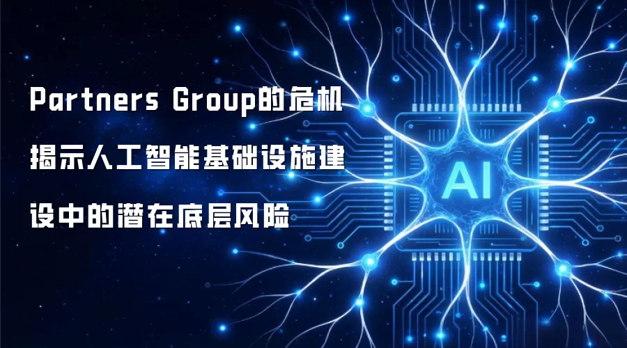 Partners Group的危机暴露人工智能基础设施建设中的潜在底层风险