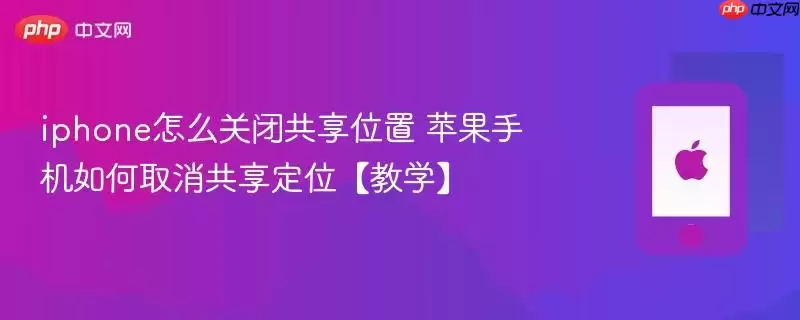 苹果手机怎么关闭共享位置 iphone如何取消共享定位【教学】