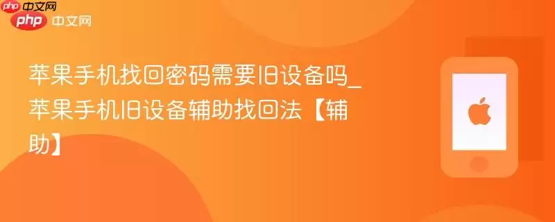 苹果手机找回密码需要旧设备吗_苹果手机旧设备辅助找回法辅助