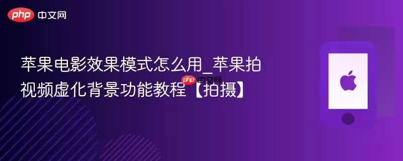苹果电影效果模式如何用_苹果拍视频虚化背景功能教程【拍摄】