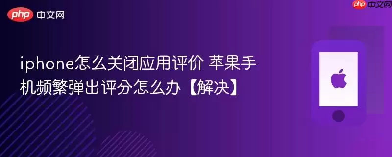 iphone怎么关闭应用评价 苹果手机频繁弹出评分怎么办 解决