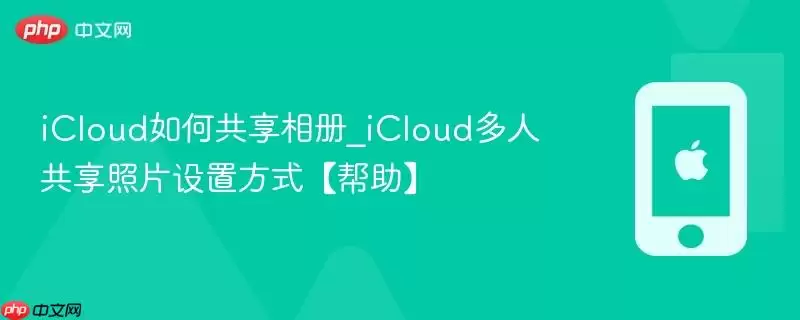 iCloud如何共享相册_iCloud多人共享照片设置方式：帮助