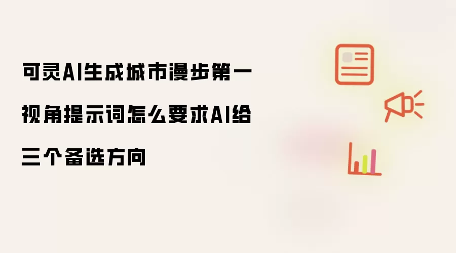 可灵AI生成城市漫步第一视角提示词如何要求AI给出三个备选方向