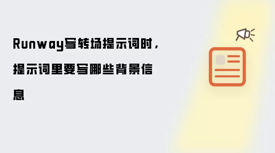 Runway写转场提示词时：提示词里要写哪些背景信息