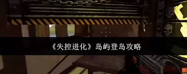 《失控进化》岛屿登岛通关攻略