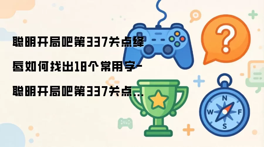 聪明开局吧第337关点绛唇怎么找出18个常用字-聪明开局吧第337关点绛唇找出18个常用字的过关方法