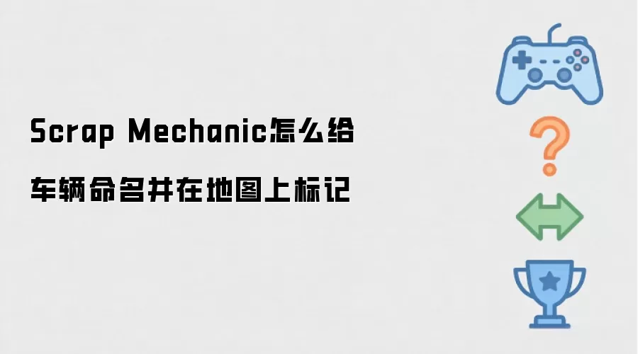Scrap Mechanic怎么为车辆命名并在地图上标记
