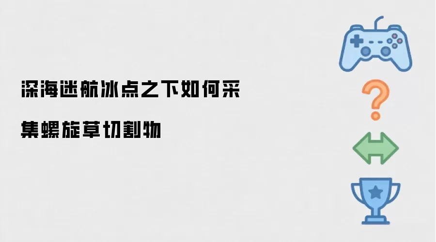 深海迷航冰点之下螺旋草切割物采集方法