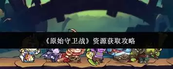 原始守卫战资源获取方法-原始守卫战如何获取资源