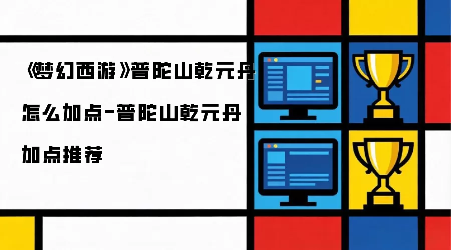 《梦幻西游》普陀山乾元丹如何加点-普陀山乾元丹加点推荐