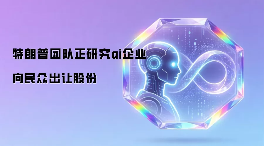 特朗普团队正研究ai企业向民众出让股份