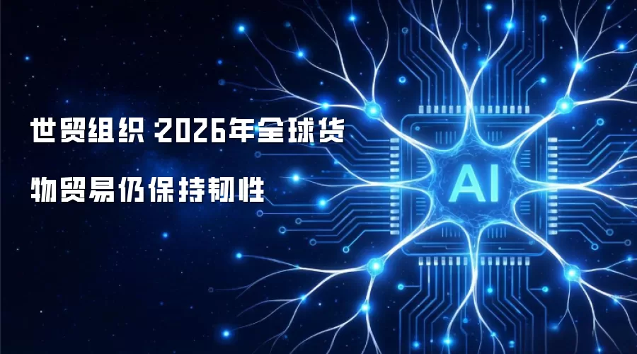 世贸组织：2026年全球货物贸易仍保持韧性