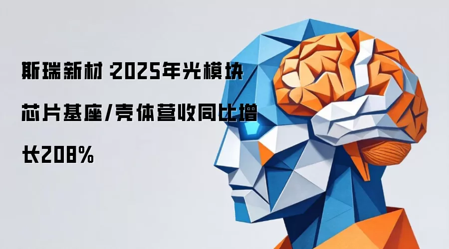 斯瑞新材：2025年光模块芯片基座/壳体营收同比增长208%