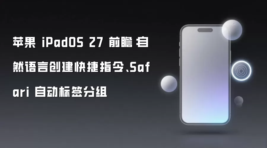 苹果 iPadOS 27 前瞻：自然语言创建快捷指令、Safari 自动标签分组
