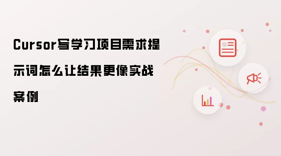 Cursor写学习项目需求提示词怎么让结果更像实战案例