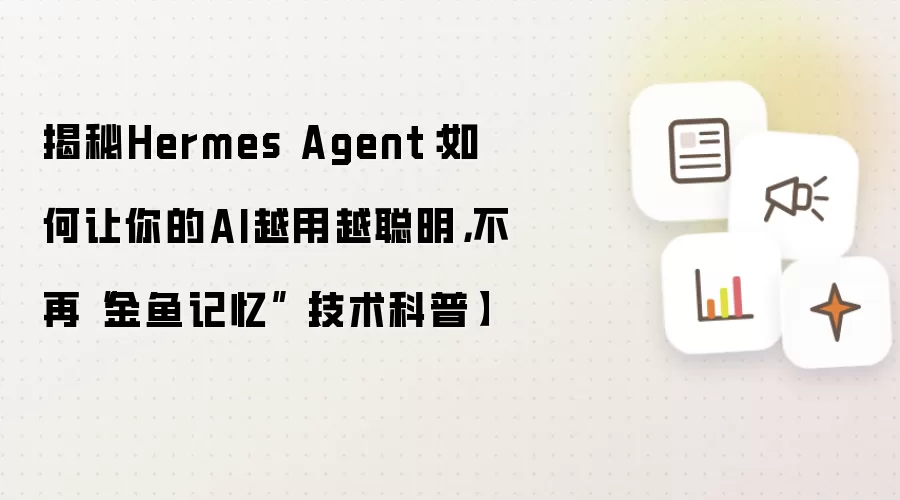 揭秘Hermes Agent：如何让你的AI越用越聪明，不再“金鱼记忆”【技术科普】