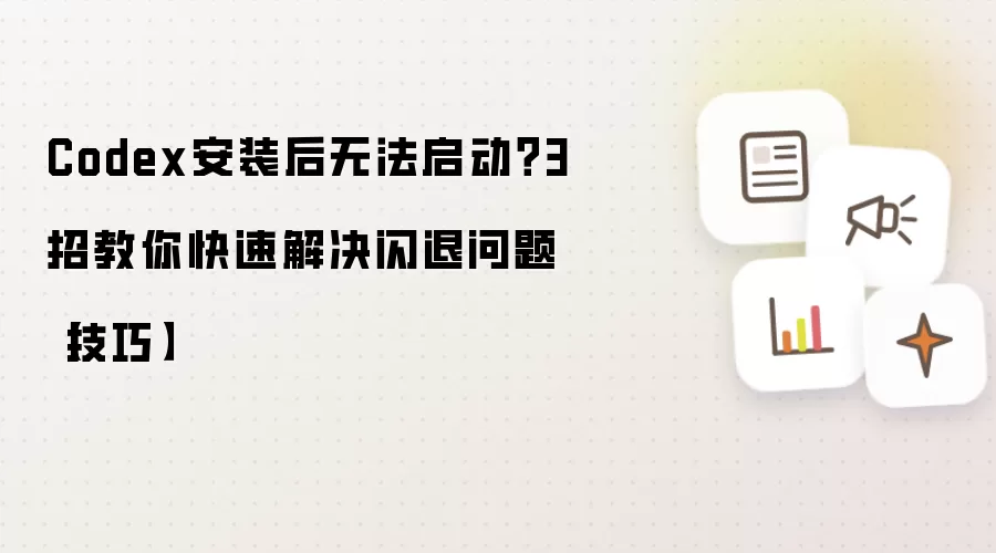 Codex安装后无法启动？3招教你快速解决闪退问题【技巧】
