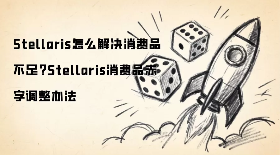 Stellaris怎么解决消费品不足？Stellaris消费品赤字调整办法