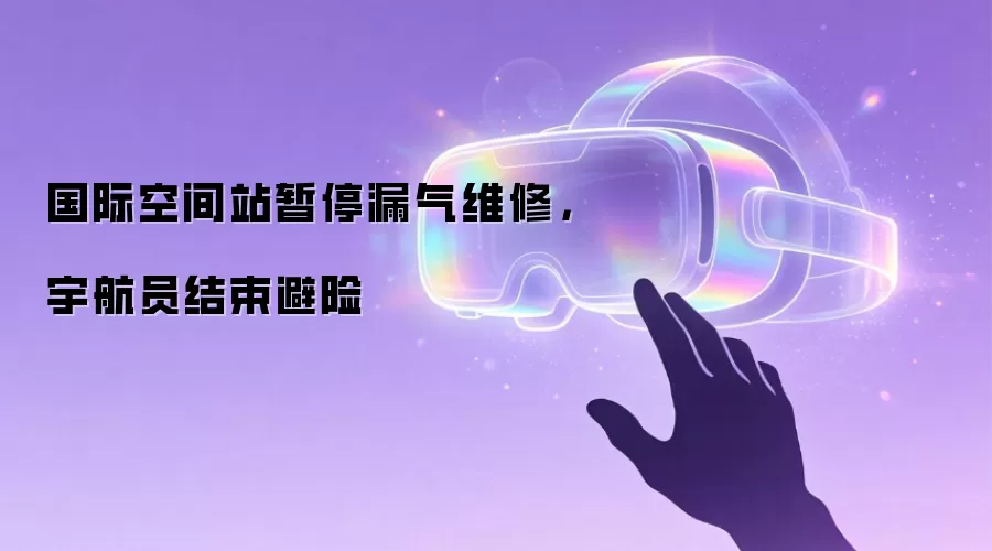 国际空间站暂停漏气维修：宇航员结束避险