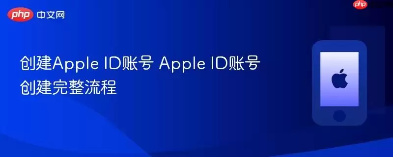 创建Apple ID账号 Apple ID账号创建完整指南