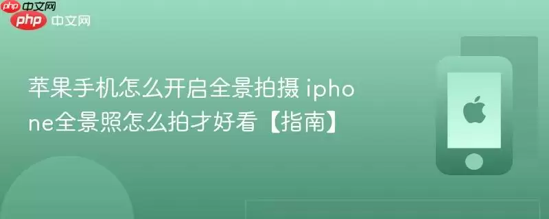 苹果手机怎么开启全景拍摄 iphone全景照怎么拍才好看：指南