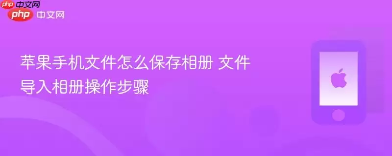 苹果手机文件怎样保存相册 文件导入相册操作步骤