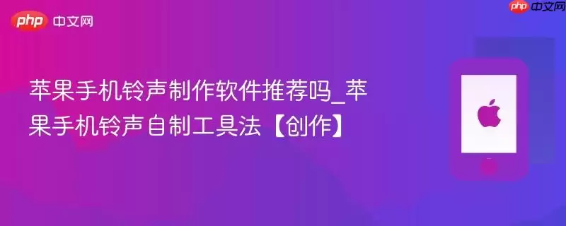 苹果手机铃声制作软件推荐哪款_苹果手机铃声自制工具法【创作】