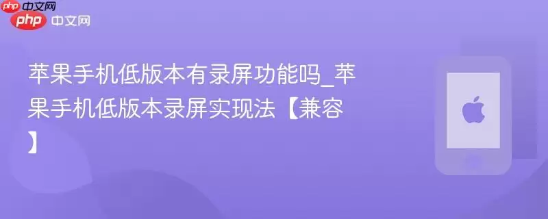 苹果手机低版本有录屏功能吗_苹果手机低版本录屏实现法兼容