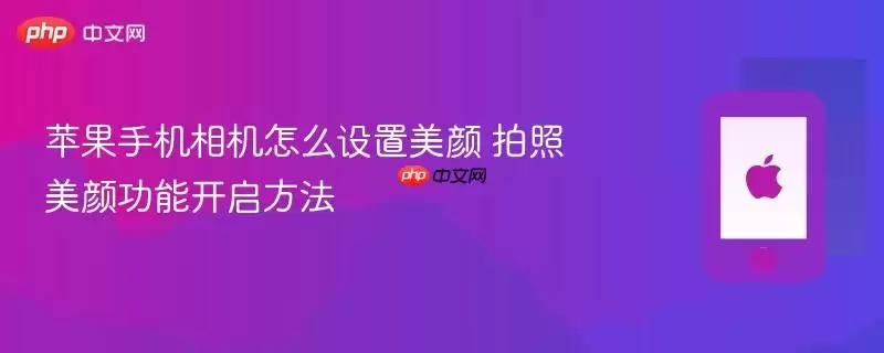 苹果手机相机怎么开启美颜 拍照美颜功能设置方法