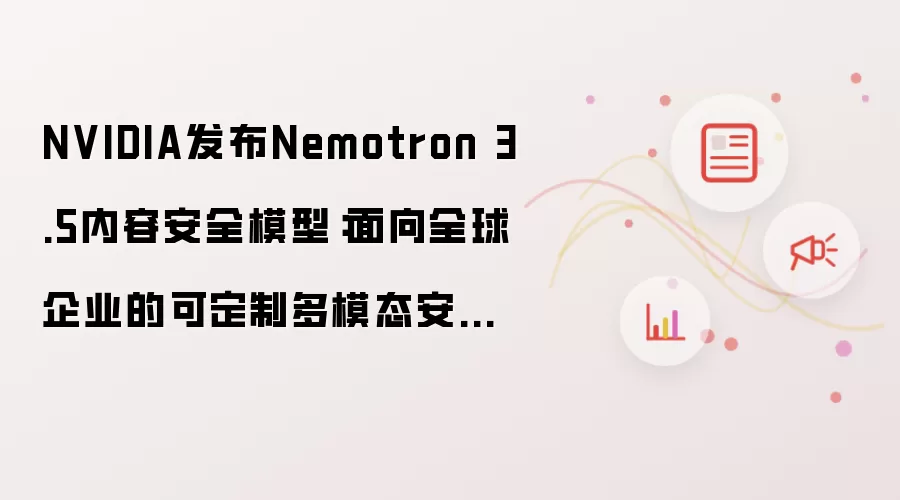 NVIDIA推出Nemotron 3.5内容安全模型：面向全球企业的可定制多模态安全方案