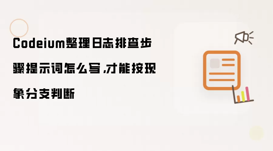 Codeium整理日志排查步骤提示词怎么写：才能按现象分支判断